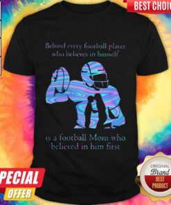 Behind Every Football Player Who Believes In Himself Is A Football Mom Who Believed In Him First Shirt Behind Every Football Player Who Believes In Himself Is A Football Mom Who Believed In Him First Shirt
