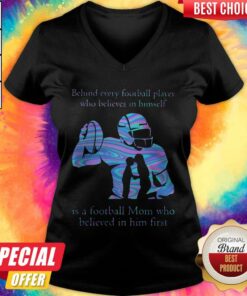 Behind Every Football Player Who Believes In Himself Is A Football Mom Who Believed In Him First Shirt