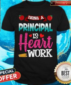 Being A Principal Is Heart Work Shirt