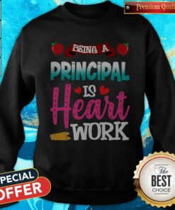 Being A Principal Is Heart Work Shirt 5