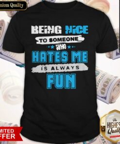 Being Nice To Someone Who Hates Me Is Always Fun Shirt Being Nice To Someone Who Hates Me Is Always Fun Shirt