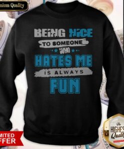 Being Nice To Someone Who Hates Me Is Always Fun Shirt
