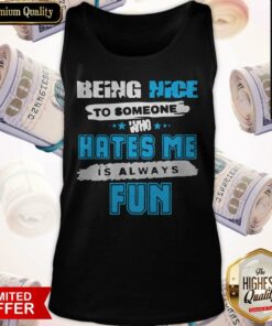 Being Nice To Someone Who Hates Me Is Always Fun Shirt 5