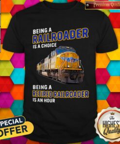 Being Railroader Is A Choice Being A Retired Railroader Is An Hour Shirt