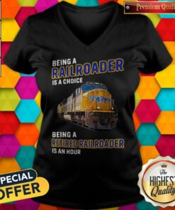 Being Railroader Is A Choice Being A Retired Railroader Is An Hour Shirt
