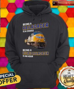 Being Railroader Is A Choice Being A Retired Railroader Is An Hour Shirt 5