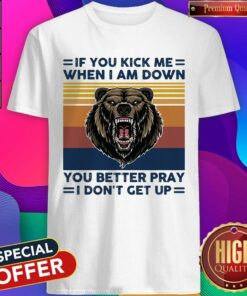 Black Bear If You Kick Me When I Am Down You Better Pray I Don’t Get Up Vintage Shirt