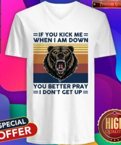 Black Bear If You Kick Me When I Am Down You Better Pray I Don’t Get Up Vintage Shirt