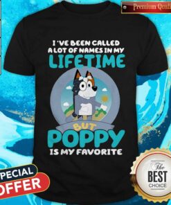 Bluey I’ve Been Called A Lot Of Names In My Lifetime But Poppy Is My Favorite Shirt Bluey I’ve Been Called A Lot Of Names In My Lifetime But Poppy Is My Favorite Shirt