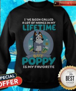 Bluey I’ve Been Called A Lot Of Names In My Lifetime But Poppy Is My Favorite Shirt