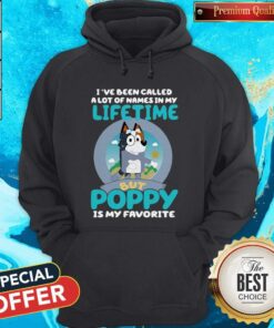 Bluey I've Been Called A Lot Of Names In My Lifetime But Poppy Is My Favorite Shirt 3