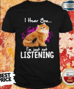 Cat I Hear You I’m Just Not Listening Shirt