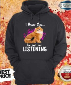 Cat I Hear You I’m Just Not Listening Shirt