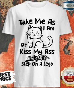 Cat Take Me As I Am Or Kiss My Ass Eat Shit Step On A Lego Shirt