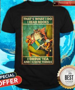 Cat That’s What I Do I Read Books I Drink Tea And I Know Things Shirt