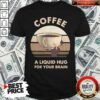 Coffee A Liquid Hug For Your Brain Shirt