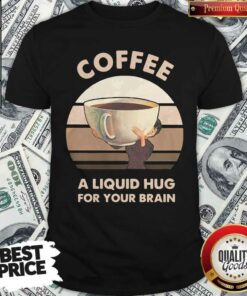 Coffee A Liquid Hug For Your Brain Shirt