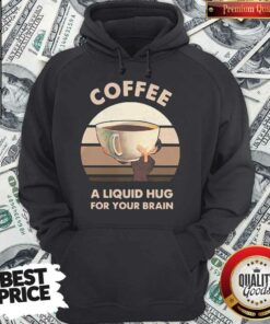 Coffee A Liquid Hug For Your Brain Shirt 4 Coffee A Liquid Hug For Your Brain Shirt 5