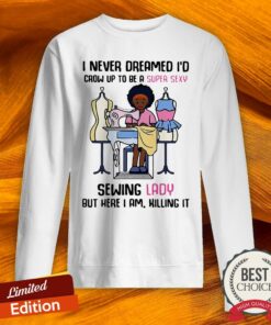 Cool I Never Dreamed I’d Crow Up To Be A Super Sexy Sewing Lady But Here I Am Killing It Shirt