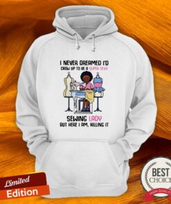 Cool I Never Dreamed I’d Crow Up To Be A Super Sexy Sewing Lady But Here I Am Killing It Shirt 2 Cool I Never Dreamed I'd Crow Up To Be A Super Sexy Sewing Lady But Here I Am Killing It Shirt 3