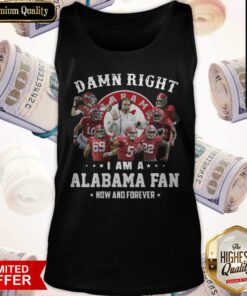 Damn Right I Am A Alabama Fan Now And Forever Shirt 3