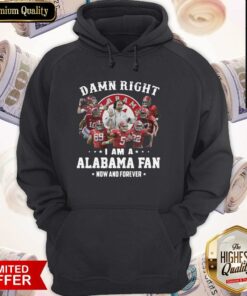 Damn Right I Am A Alabama Fan Now And Forever Shirt 5