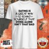 Dating Is A Great Way To Remind Yourself That Dying Alone Isn’t That Bad Shirt