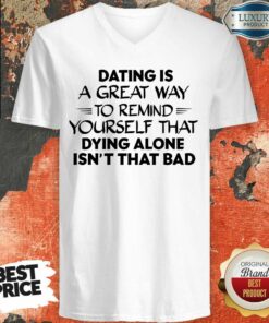 Dating Is A Great Way To Remind Yourself That Dying Alone Isnt That Bad Shirt 4