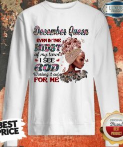 December Queen Even In The Midst Of My Storm I See God Working It Out For Me Shirt 4
