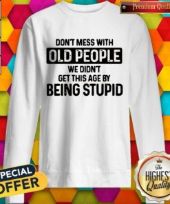 Don’t Mess With Old People We Didn’t Get This Age By Being Stupid Shirt