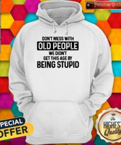 Dont Mess With Old People We Didnt Get This Age By Being Stupid Shirt 3