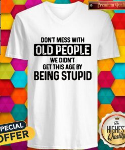 Dont Mess With Old People We Didnt Get This Age By Being Stupid Shirt 4