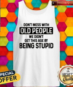 Dont Mess With Old People We Didnt Get This Age By Being Stupid Shirt 5