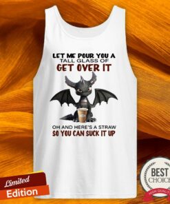 Dragon Drink Coffee Let Me Pour You A Tall Glass Of Get Over It Oh And Here’s A Straw So You Can Suck It Up Shirt