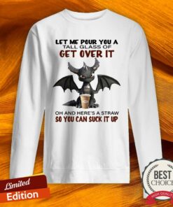 Dragon Drink Coffee Let Me Pour You A Tall Glass Of Get Over It Oh And Here's A Straw So You Can Suck It Up Shirt 5