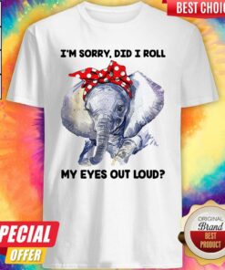 Elephant I’m Sorry Did I Roll My Eyes Out Loud Shirt