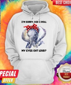 Elephant I'm Sorry Did I Roll My Eyes Out Loud Shirt 5