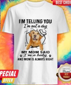 Golden Retriever I’m Telling You I’m Not A Dog My Mom Said I’m A Baby And Mom Is Always Right Shirt