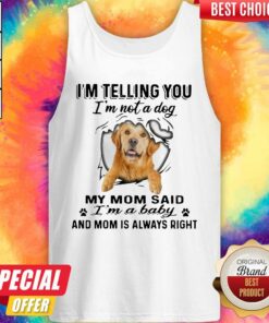 Golden Retriever I’m Telling You I’m Not A Dog My Mom Said I’m A Baby And Mom Is Always Right Shirt