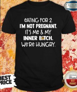 Happy Eating For 2 Im Not Pregnant Me And Inner Bitch Were Hungry Shirt
