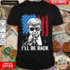 I’ll Be Back Funny Trump 2024 45 47 Save America Shirt