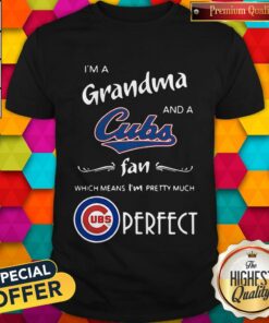 I’m A Grandma And A Cubs Fan Which Means I’m Pretty Much Perfect Shirt
