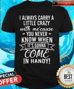 I Always Carry A Little Crazy With Me’cause You Never Know When Shirt