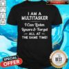 I Am A Multitasker I Can Listen Ignore And Forget All At The Same Time Shirt