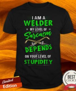 I Am A Welder My Level Of Sarcasm Depends On Your Level Of Stupidity Shirt