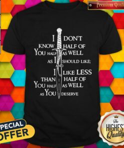 I Don’t Know Half Of You Half As Well As I Should Like And Alike Less Shirt