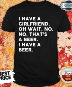I Have A Girlfriend That’s Beer Shirt