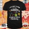 I Just Want To Work In My Garden And Hang Out With My Chickens Shirt
