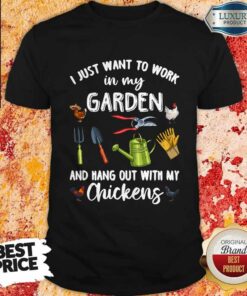 I Just Want To Work In My Garden And Hang Out With My Chickens Shirt