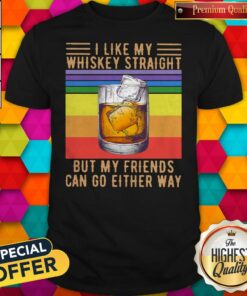 I Like My Whiskey Straight But My Friends Can Go Either Way Vintage Shirt